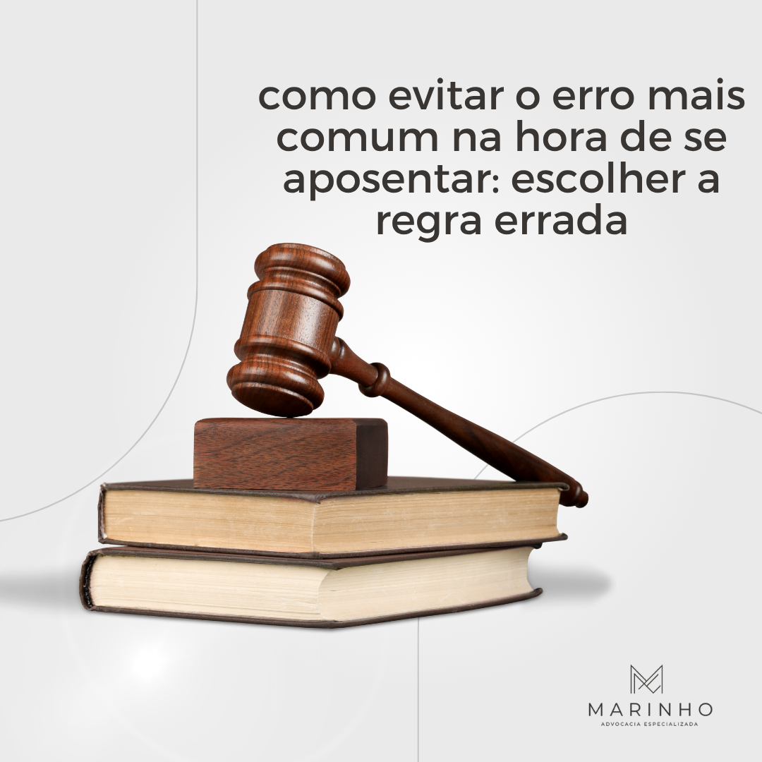 COMO EVITAR O ERRO MAIS COMUM NA HORA DE SE APOSENTAR: ESCOLHER A REGRA ERRADA